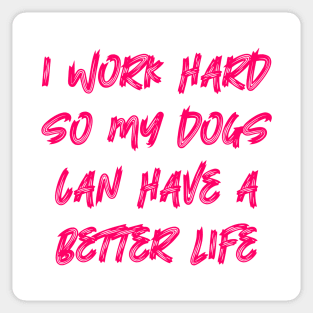 I Work Hard So My Dogs Can Have A Better Life Sticker